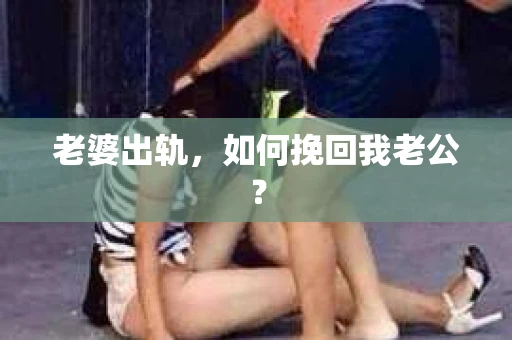 老婆出轨，如何挽回我老公？