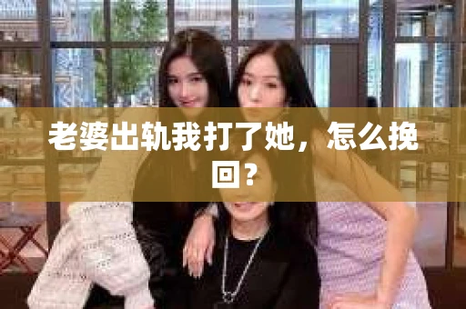 老婆出轨我打了她，怎么挽回？