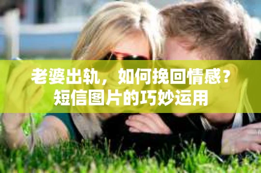 老婆出轨，如何挽回情感？短信图片的巧妙运用