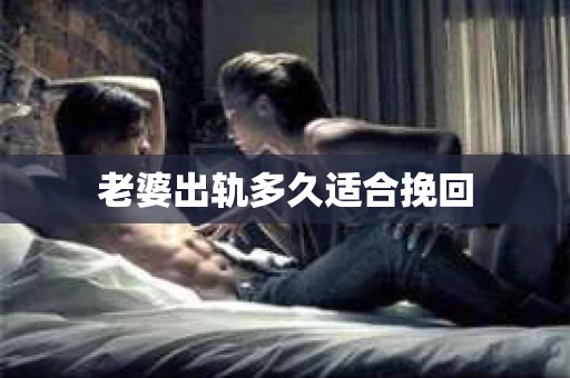 老婆出轨多久适合挽回