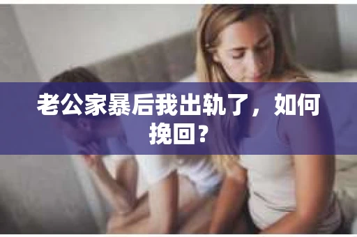 老公家暴后我出轨了，如何挽回？