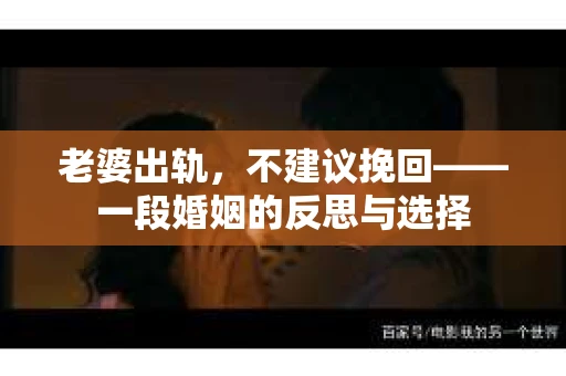 老婆出轨，不建议挽回——一段婚姻的反思与选择