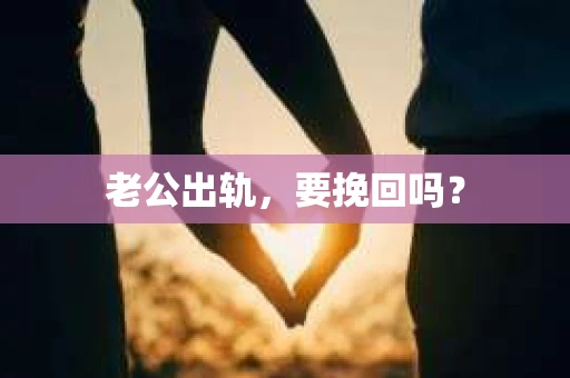 老公出轨，要挽回吗？