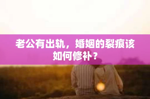 老公有出轨，婚姻的裂痕该如何修补？