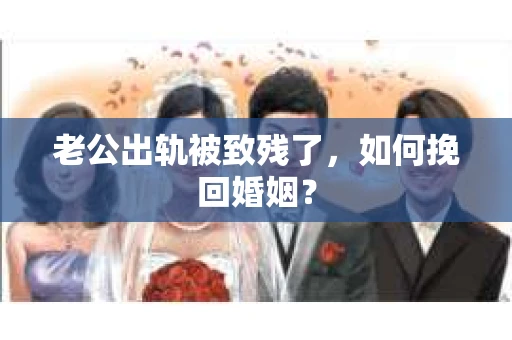 老公出轨被致残了，如何挽回婚姻？