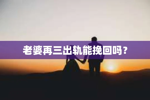 老婆再三出轨能挽回吗？