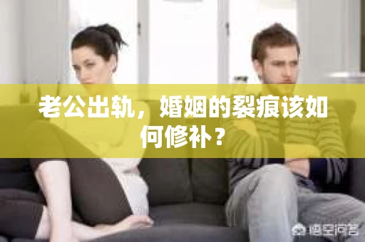 老公出轨，婚姻的裂痕该如何修补？