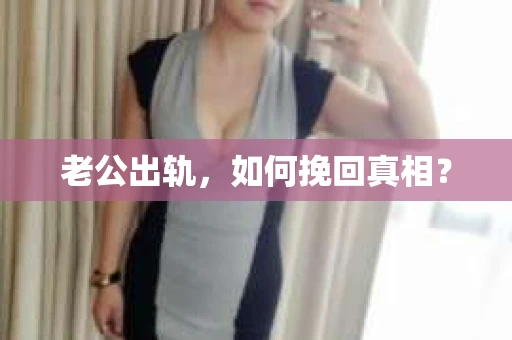老公出轨，如何挽回真相？