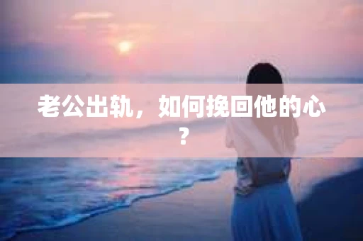 老公出轨，如何挽回他的心？