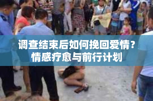 调查结束后如何挽回爱情？情感疗愈与前行计划