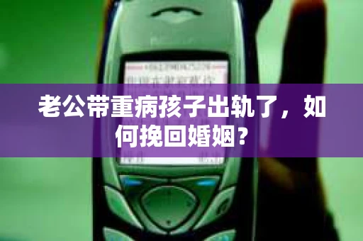 老公带重病孩子出轨了，如何挽回婚姻？