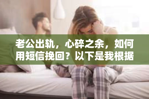 老公出轨，心碎之余，如何用短信挽回？以下是我根据实际情况整理的一些短信内容，希望能给你带来一些启发。