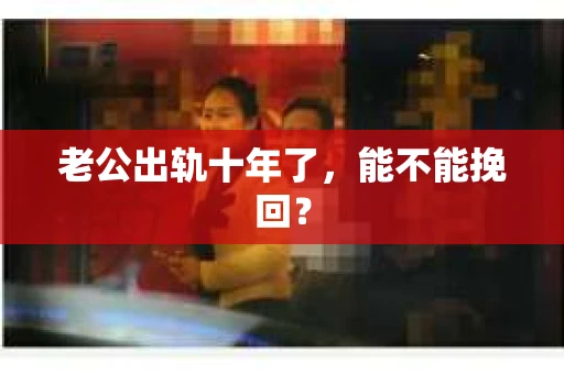 老公出轨十年了，能不能挽回？