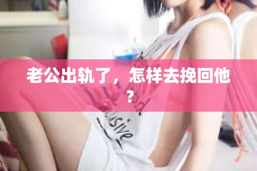 老公出轨了，怎样去挽回他？