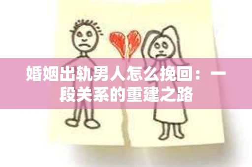 婚姻出轨男人怎么挽回：一段关系的重建之路