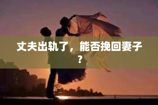 丈夫出轨了，能否挽回妻子？