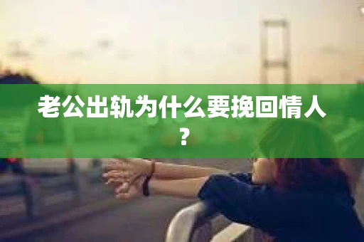 老公出轨为什么要挽回情人？