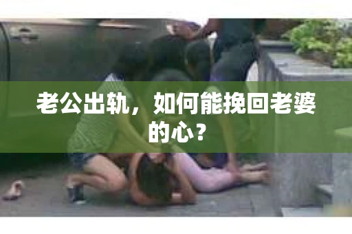 老公出轨，如何能挽回老婆的心？