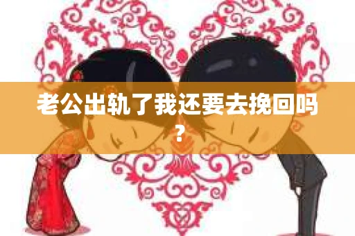 老公出轨了我还要去挽回吗？
