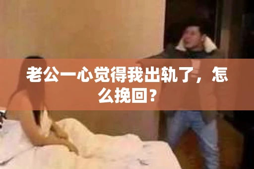 老公一心觉得我出轨了，怎么挽回？