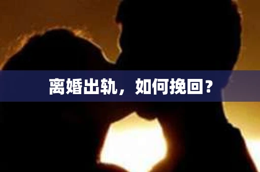 离婚出轨，如何挽回？