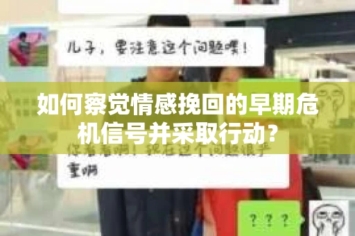 如何察觉情感挽回的早期危机信号并采取行动？