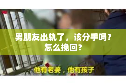 男朋友出轨了，该分手吗？怎么挽回？