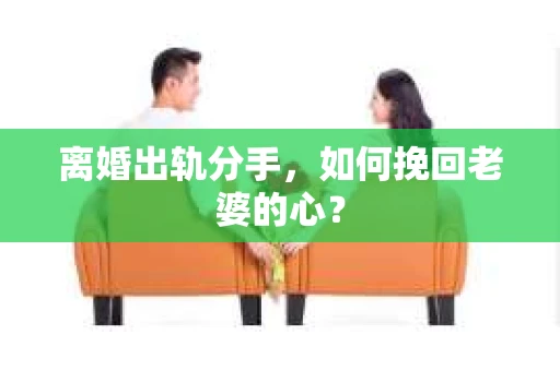 离婚出轨分手，如何挽回老婆的心？