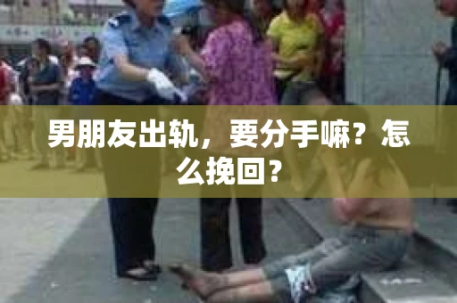 男朋友出轨，要分手嘛？怎么挽回？