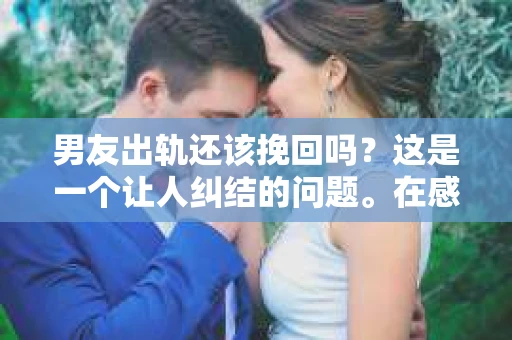 男友出轨还该挽回吗？这是一个让人纠结的问题。在感情的世界里，每个人都会遇到各种各样的困扰，而出轨无疑是其中最让人痛苦的一种。那么，当男友出轨时，我们究竟该不该挽回这段感情呢？以下是我的一些看法。