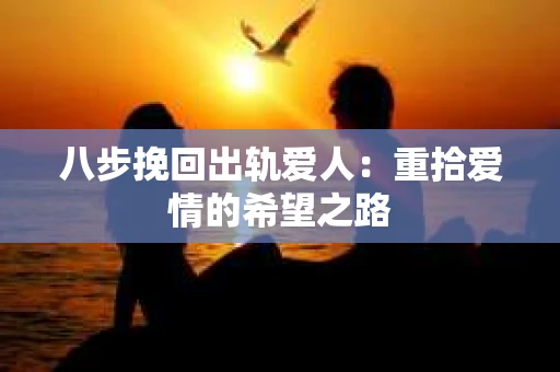 八步挽回出轨爱人：重拾爱情的希望之路