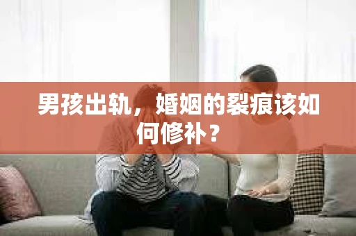 男孩出轨，婚姻的裂痕该如何修补？