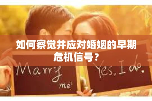 如何察觉并应对婚姻的早期危机信号？