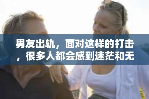 男友出轨，面对这样的打击，很多人都会感到迷茫和无助。那么，男友出轨后，我们该怎么办呢？如何挽回这段感情？今天，就让我来和大家聊聊这个问题。
