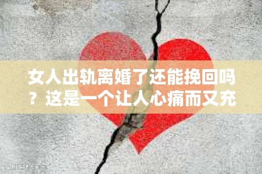 女人出轨离婚了还能挽回吗？这是一个让人心痛而又充满疑惑的问题。在这个充满变数的世界里，婚姻的稳固性似乎变得越来越脆弱。那么，当女人出轨导致离婚后，还有没有可能挽回这段婚姻呢？让我们一起来探讨这个问题。
