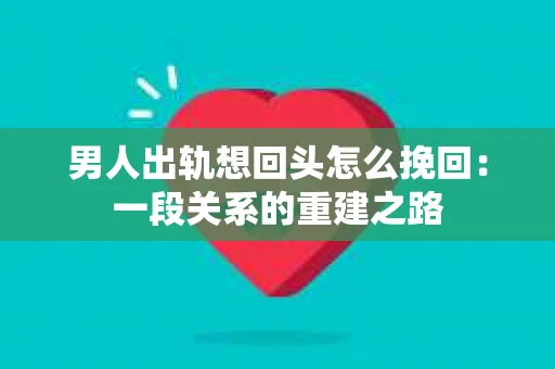 男人出轨想回头怎么挽回：一段关系的重建之路