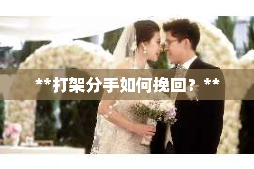 **打架分手如何挽回？**