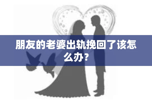 朋友的老婆出轨挽回了该怎么办？