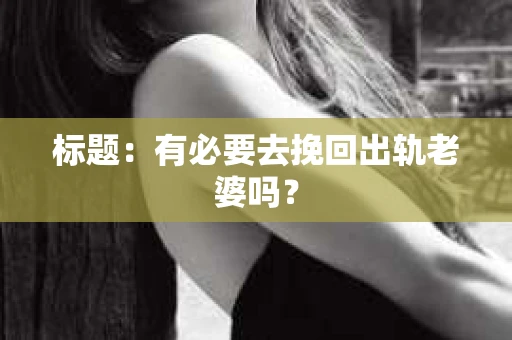 标题：有必要去挽回出轨老婆吗？
