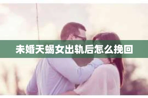 未婚天蝎女出轨后怎么挽回