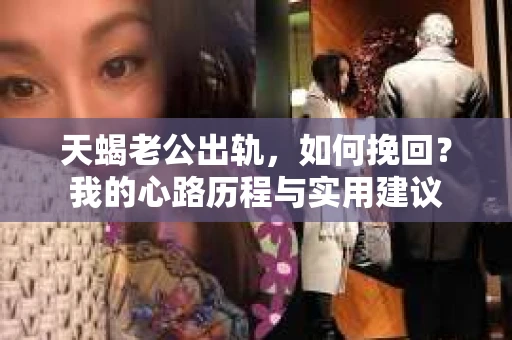 天蝎老公出轨，如何挽回？我的心路历程与实用建议