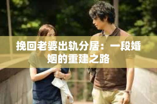 挽回老婆出轨分居：一段婚姻的重建之路