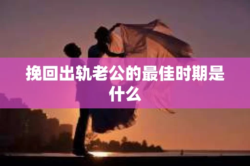 挽回出轨老公的最佳时期是什么