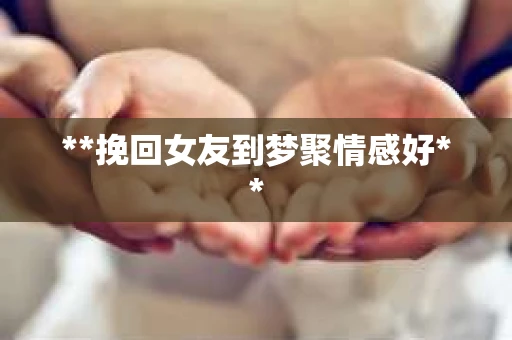 **挽回女友到梦聚情感好**