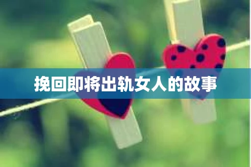 挽回即将出轨女人的故事