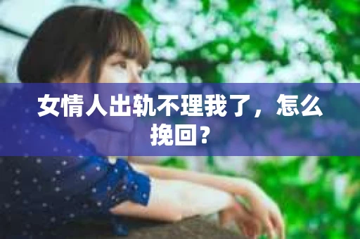 女情人出轨不理我了，怎么挽回？