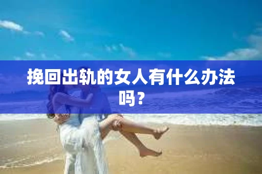 挽回出轨的女人有什么办法吗？