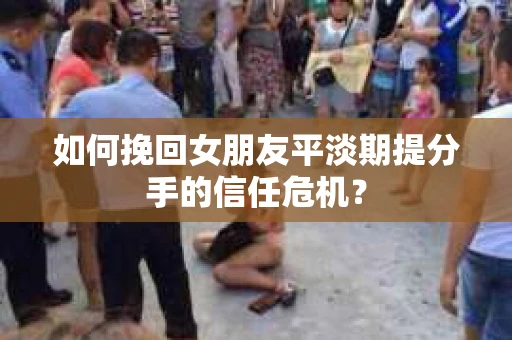 如何挽回女朋友平淡期提分手的信任危机？