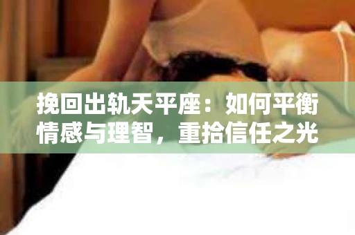挽回出轨天平座：如何平衡情感与理智，重拾信任之光