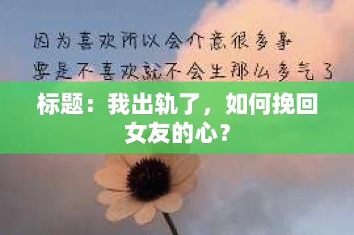 标题：我出轨了，如何挽回女友的心？